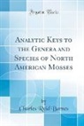 Charles Reid Barnes - Analytic Keys to the Genera and Species of North American Mosses (Classic Reprint)