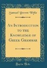 Samuel Brown Wylie - An Introduction to the Knowledge of Greek Grammar (Classic Reprint)