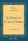 Horace Horace - Q. Horatii Flacci Opera (Classic Reprint)