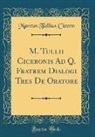 Marcus Tullius Cicero - M. Tullii Ciceronis Ad Q. Fratrem Dialogi Tres De Oratore (Classic Reprint)