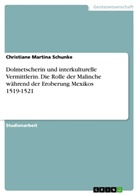 Christiane Martina Schunke - Dolmetscherin und interkulturelle Vermittlerin. Die Rolle der Malinche während der Eroberung Mexikos 1519-1521