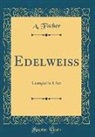 A. Fischer - Edelweiss: Lustspiel in 1 ACT (Classic Reprint)