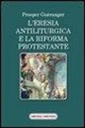 Prosper Guéranger, F. Marino - L'eresia antiliturgica e la riforma protestante