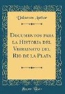 Unknown Author - Documentos para la Historia del Virreinato del Rio de la Plata (Classic Reprint)