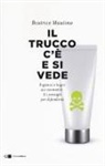 Beatrice Mautino - Il trucco c'è e si vede. Inganni e bugie sui cosmetici. E i consigli per difendersi