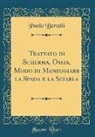 Paolo Bertelli - Trattato di Scherma, Ossia, Modo di Maneggiare la Spada e la Sciabla (Classic Reprint)