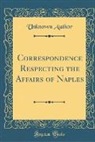 Unknown Author - Correspondence Respecting the Affairs of Naples (Classic Reprint)