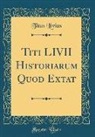 Titus Livius - Titi LIVII Historiarum Quod Extat (Classic Reprint)