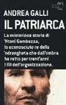 Andrea Galli - Il patriarca. La misteriosa storia di 'Ntoni Gambazza, lo sconosciuto re della 'ndrangheta che dall'ombra ha retto per trent'anni i fili dell'organizzazione