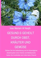 Inas Mariam Al Naqib - Gesund & geheilt durch Obst, Kräuter und Gemüse