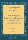 G. Stanley Hall - The American Journal of Religious Psychology and Education, Vol. 1 (Classic Reprint)