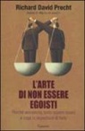 Richard David Precht - L'arte di non essere egoisti. Perché vorremmo tanto essere buoni e cosa ci impedisce di farlo