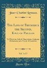Jean-Charles Laveaux - The Life of Frederick the Second, King of Prussia, Vol. 2 of 2: To Which Are Added, Observations, Authentic Documents, and a Variety of Anecdotes (Cla