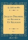 B. D'Exauvillez - Jacques Delorme, ou Bonheur Et Religion, Vol. 1 (Classic Reprint)