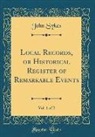 John Sykes - Local Records, or Historical Register of Remarkable Events, Vol. 1 of 2 (Classic Reprint)