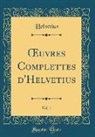 Helvétius Helvétius - OEuvres Complettes d'Helvetius, Vol. 1 (Classic Reprint)