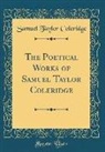 Samuel Taylor Coleridge - The Poetical Works of Samuel Taylor Coleridge (Classic Reprint)