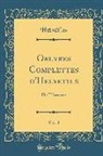 Helvetius Helvetius, Helvétius Helvétius - Oeuvres Complettes d'Helvetius, Vol. 4: de l'Homme (Classic Reprint)