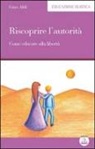 Gino Aldi - Riscoprire l'autorità. Come educare alla libertà
