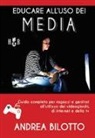 Andrea Bilotto - Educare all'uso dei Media. Guida completa per ragazzi e genitori all'utilizzo dei videogiochi, di Internet e della TV
