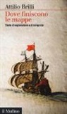 Attilio Brilli - Dove finiscono le mappe. Storie di esplorazione e di conquista
