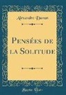 Alexandre Dumas - Pensées de la Solitude (Classic Reprint)