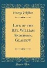 George Gilfillan - Life of the Rev. William Anderson, Glasgow (Classic Reprint)