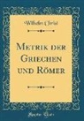 Wilhelm Christ - Metrik der Griechen und Römer (Classic Reprint)