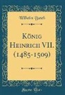 Wilhelm Busch - König Heinrich VII. (1485-1509) (Classic Reprint)