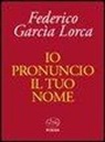 Federico García Lorca - Io pronuncio il tuo nome