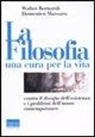 Walter Bernardi, Domenico Massaro - La filosofia, una cura per la vita. Contro il disagio dell'esistenza e i problemi dell'uomo contemporaneo