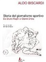 Aldo Biscardi - Storia del giornalismo sportivo. Da Bruno Roghi a Gianni Brera