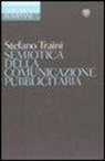 Stefano Traini - Semiotica della comunicazione pubblicitaria. Discorsi, marche, pratiche, consumi