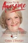 Carol L. Stanley - Born to Be Awesome