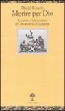 Daniel Boyarin - Morire per Dio. Il martirio e la formazione di cristianesimo e giudaismo