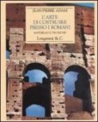 Jean-Pierre Adam - L'arte di costruire presso i romani. Materiali e tecniche