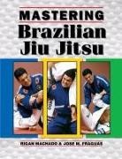 Jose Fraguas, Jose M. Fraguas, Rigan Machado - Mastering Brazilian Jiu Jitsu