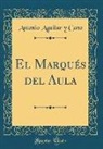 Antonio Aguilar y Cano - El Marqués del Aula (Classic Reprint)