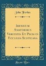 John Forbes - Irenicum Amatoribus Veritatis Et Pacis in Ecclesia Scoticana (Classic Reprint)