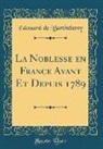 Édouard De Barthélemy - La Noblesse en France Avant Et Depuis 1789 (Classic Reprint)