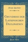 Franz Bücheler - Grundriss der Lateinischen Declination (Classic Reprint)