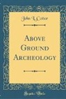 John L. Cotter - Above Ground Archeology (Classic Reprint)