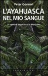 Peter Gorman - L'ayahuasca nel mio sangue. 25 anni di sogni con la medicina