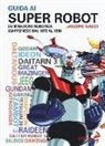 Jacopo Nacci - Guida ai super robot. L'animazione robotica giapponese dal 1972 al 1980