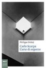 Philippe Duboÿ - Carlo Scarpa. L'arte di esporre