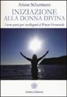 Ariane Schürmann - Iniziazione alla donna divina. I sette passi per ricollegarsi al potere femminile