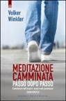 Volker Winkler - Meditazione camminata. Passo dopo passo. Camminare nell'essere, essere nel camminare. Guida pratica