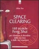 Lillian Too - Space clearing. 168 tecniche di feng shui per eliminare il disordine dalla tua casa e dalle tue emozioni