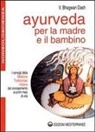 Bhagwan Dash - Ayurveda per la madre e il bambino. I consigli della medicina tradizionale indiana dal concepimento ai primi mesi di vita