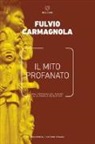 Fulvio Carmagnola - Il mito profanato. Dall'epifania del divino alla favola mediatica